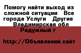 Помогу найти выход из сложной ситуации - Все города Услуги » Другие   . Владимирская обл.,Радужный г.